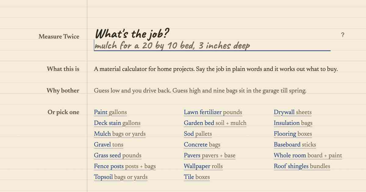Screenshot of Measure Twice: How much gravel, topsoil, tile, drywall, sod or grass seed do you need? Just say what you want to do. 20 free calculators show bags, gallons, sheets or pallets to buy.